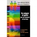 Se Soigner Et Guerir Par Les Couleurs Et Les Sons - Jean-michel Weiss , Maurice Chavelli