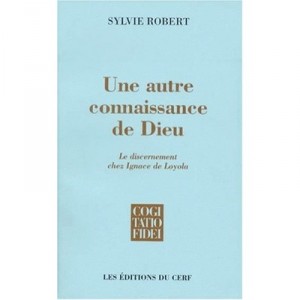 Une Autre Connaissance De Dieu : Le Discernement Chez Ignace De Loyola - Sylvie Robert