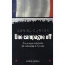 Une Campagne Off , Chronique Interdite De La Course A L'elysee - Daniel Carton