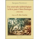 Une Catastrophique Epidemiologique : La Fievre Jaune A Saint-dominique - Jacques Sandeau