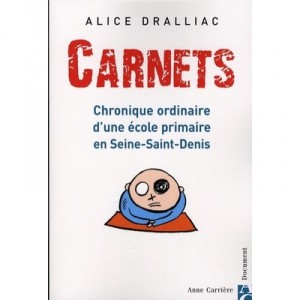 Carnets , Chronique Ordinaire D'une Ecole Primaire En Seine-sant-denis - Alice Dralliac