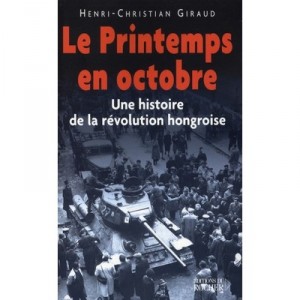 Le Printemps En Octobre , Une Histoire De La Revolution Hongroise - Henri-christian Giraud