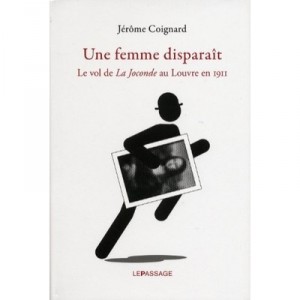 Une Femme Disparait , Le Vol De La Joconde Au Louvre En 1911 - Jerome Coignard