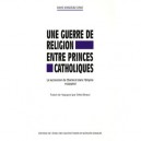 Une Guerre De Religion Entre Princes Catholiques , La Succession De Charles Ii Dans L'empire Espagnol - David Gonzalez Cruz