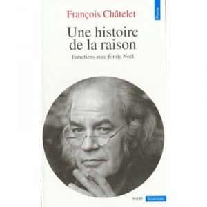 Une Histoire De La Raison (entretiens Avec Emile Noel) - Francois Chatelet