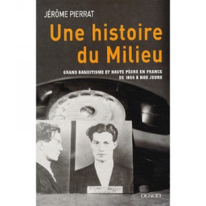 Une Histoire Du Milieu , Grand Banditisme Et Haute Pegre En France De 1850 A Nos Jours - Jerome Pierrat