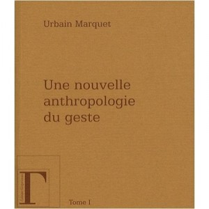 Une Nouvelle Anthropologie Du Geste T.1 - Urbain Marquet
