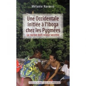 Une Occidentale Initiee A L'iboga Chez Les Pygmees , La Racine Doit Rester Secrete - Melanie Navarro