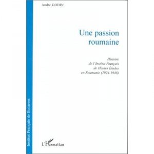 A Passion Romanian: Story of the French Institute of Higher Education in Romania (1924-1948) - Andre Godin