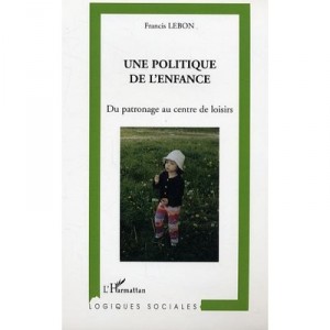Une Politique De L'enfance , Du Patronage Au Centre De Loisirs - Francis Lebon