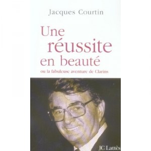 A beautiful success story or the fabulous adventure of Clarins - Jacques Courtin