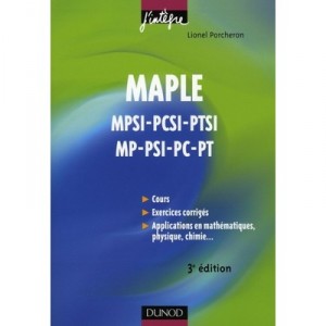 Maple , Cours Et Applications , Mpsi, Pcsi, Ptsi, Mp, Psi, Pc, Pt (3e Edition - Lionel Porcheron