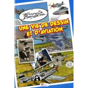 Une Vie De Dessin Et D'aviation - Francis Bergese
