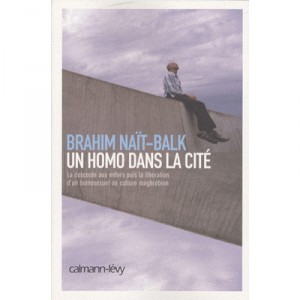 Un Homo Dans La Cite , La Descente Aux Enfers Puis La Liberation D'un Homosexuel De Culture Maghrebine - Brahim Nait-balk