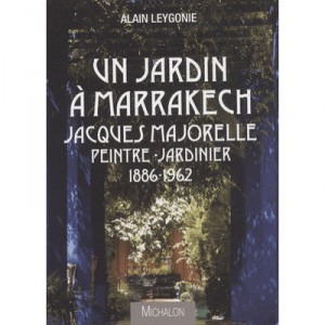 Un Jardin A Marrakech , Jacques Majorelle Peintre-jardinier 1886-1962 - Alain Leygonie