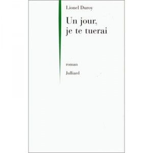 Un Jour, Je Te Tuerai - Lionel Duroy