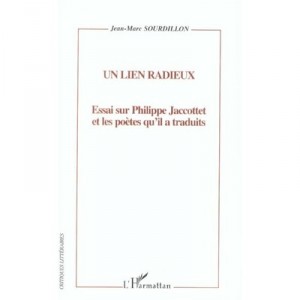 Un Lien Radieux , Essai Sur Philippe Jaccottet Et Les Poetes Qu'il A Traduits - Jean-marc Sourdillon