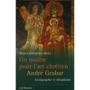 Un Maitre Pour L'art Chretien : Andre Grabar, Iconographie Et Theophanie - Maria Giovanna Muzj