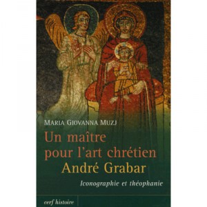Un Maitre Pour L'art Chretien : Andre Grabar, Iconographie Et Theophanie - Maria Giovanna Muzj