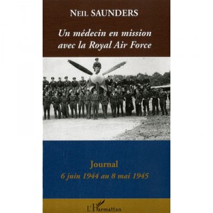 Un Medecin En Mission Avec La Royal Air Force : Journal (6 Juin 1944 Au 8 Mai 1945) - Neil Saunders
