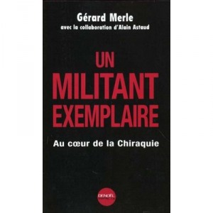 Un Militant Exemplaire , Voyage Dans Les Coulisses De La Chiraquie - Gerard Merle , Alain Astaud