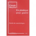 Un Plaidoyer Pour Guerir , Parole De Cancerologue - Claude Maylin