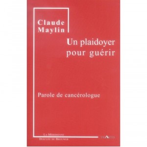 Un Plaidoyer Pour Guerir , Parole De Cancerologue - Claude Maylin