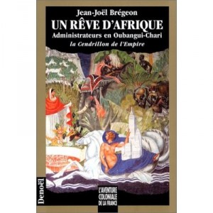 Un Reve D'afrique , Administrateurs En Oubangui-chari , La Cendrillon De L'empire - Jean-noel Bregeon