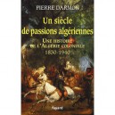 Un Siecle De Passions Algeriennes , Une Histoire De L'algerie Coloniale 1830-1940 - Pierre Darmon