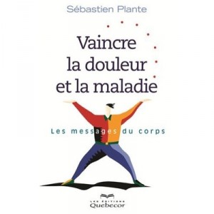 Vaincre La Douleur Et La Maladie 2e Edition - Les Messages Du Corp - Sebastien Plante