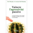 Vaincre L'agressivite Passive , Comment Empecher La Colere Refoulee De Gacher Vos Relations, Votre Carriere Et Votre Bonheur - 