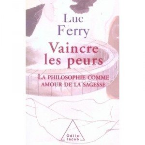Vaincre Les Peurs , La Philosophie Comme Amour De La Sagesse - Luc Ferry