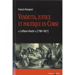 Vendetta, Justice Et Politique En Corse : &laquo; L'affaire Viterbi &raquo; (1789-1821) - Francis Pomponi