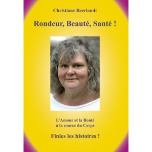 Rondeur, Beaute, Sante ! , L'amour Et La Bonte A La Source Du Corps , Finies Les Histoires ! - Christiane Beerlandt