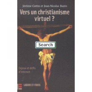 Vers Un Christianisme Virtuel , Enjeux Et Defis D'internet - Jerome Cottin , Jean-nicolas Bazin