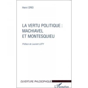La Vertu Politique : Machiavel Et Montesquieu - Henri Drei