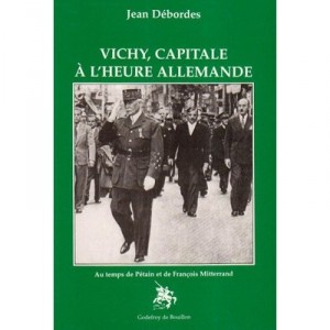 Vichy, Capitale A L'heure Allemande : Au Temps De Petain Et Francois Mitterand - Jean Debordes