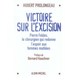 Victoire Sur L'excision , Pierre Foldes, Le Chirurgien Qui Redonne L'espoir Aux Femmes Mutilees - Hubert Prolongeau