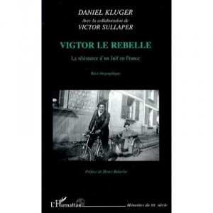 Victor Le Rebelle , La Resistance D'un Juif En France - Daniel Kluger , Victor Sullaper