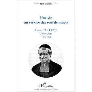 Une Vie Au Service Des Sourds-muets , Louis Cailleau, Frere Louis (1823-1890) - Jean Cheory