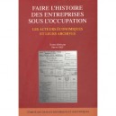 Faire L'histoire Des Entreprises Sous L'occupation , Les Acteurs Economiques Et Leurs Archives - Herve Joly