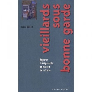 Vieillards Sous Bonne Garde , Reparer L'irreparable En Maison De Retraite - Gerard Rimbert