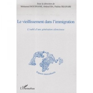 Le Vieillissement Dans L'immigration , L'oubli D'une Generation Silencieuse - Mohamed Bousnane , Abdoul Hameth Ba , Fatima Skan