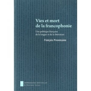 Vies Et Mort De La Francophonie , Une Politique Francaise De La Langue Et De La Litterature - Francois Provenzano