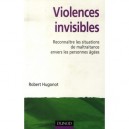 Violences Invisibles , Reconnaitre Les Situations De Maltraitance Envers Les Personnes Agees - Robert Hugonot