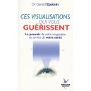 Ces Visualisations Qui Vous Guerissent , Le Pouvoir De Votre Imagination Au Service De Votre Sante - Gerald Epstein