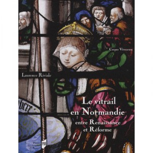 Le Vitrail En Normandie , Entre Renaissance Et Reforme - Laurence Riviale