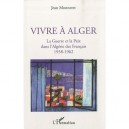 Vivre A Alger , La Guerre Et La Paix Dans L'algerie Des Francais 1958-1962 - Jean Monneret