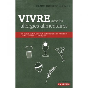 Vivre Avec Les Allergies Alimentaires , Le Guide Complet Pour Comprendre Et Prevenir Les Reactions Allergiques - Claire Dufresne