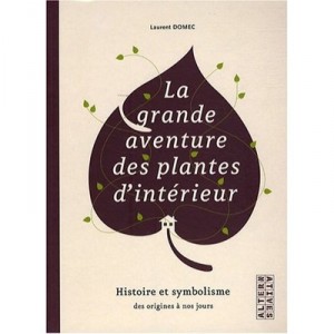 La Grande Aventure Des Plantes D'interieur , Histoire Et Symbolisme Des Origines A Nos Jours - Laurent Domec